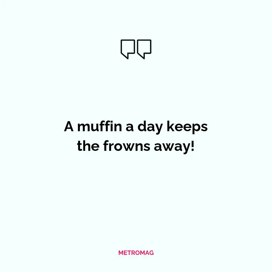 A muffin a day keeps the frowns away!