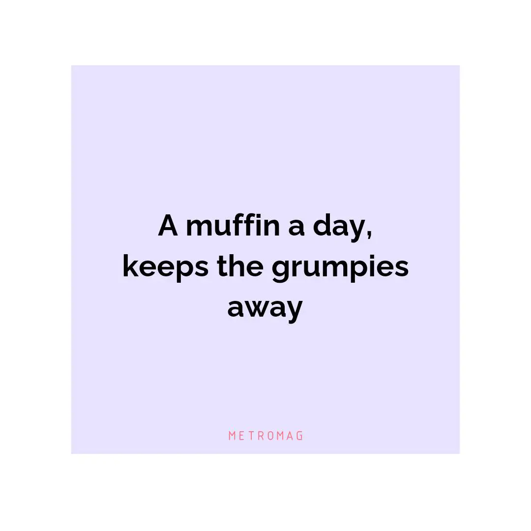 A muffin a day, keeps the grumpies away