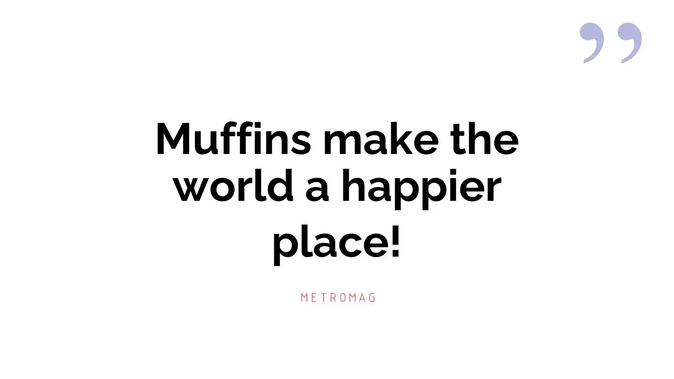 Muffins make the world a happier place!