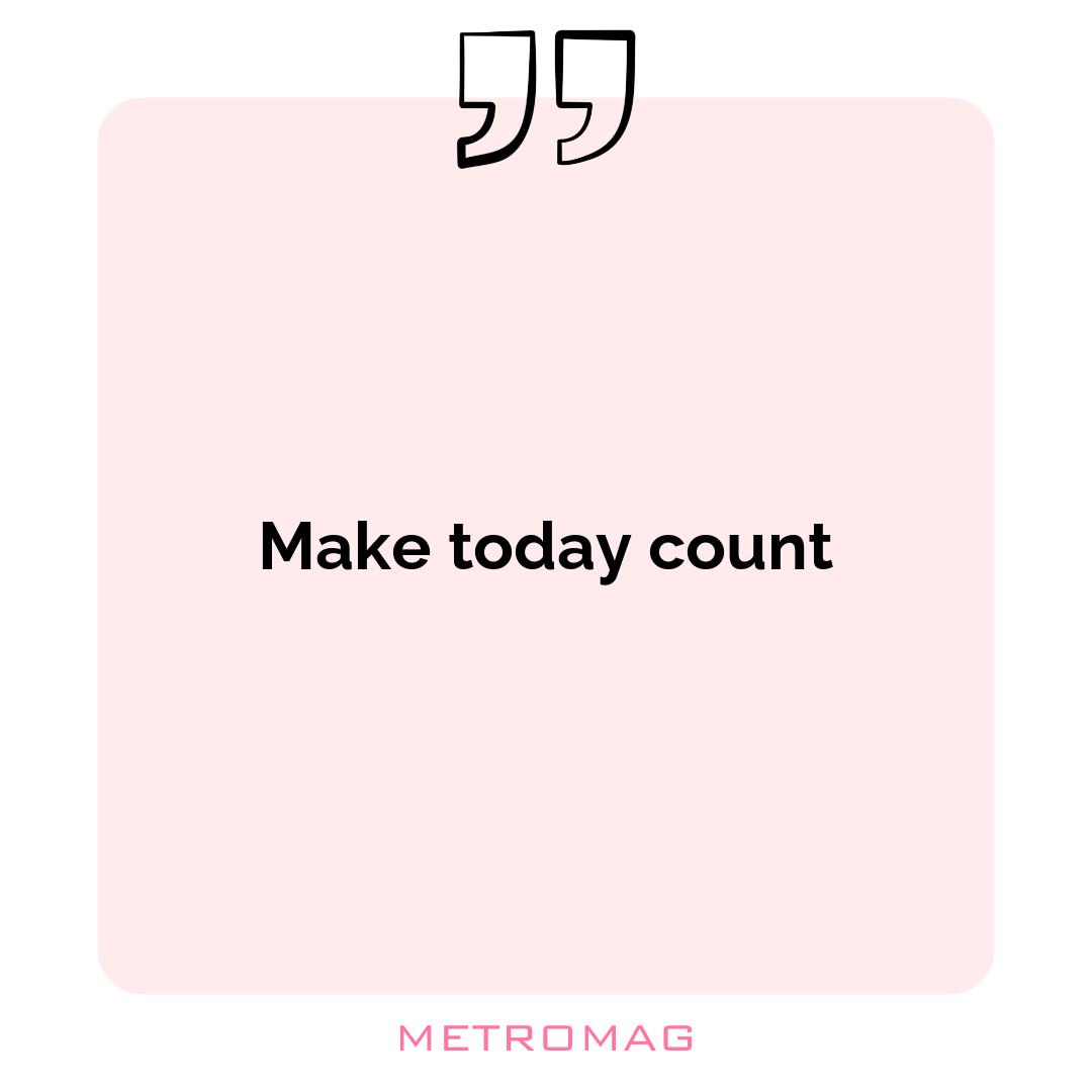 Make today count