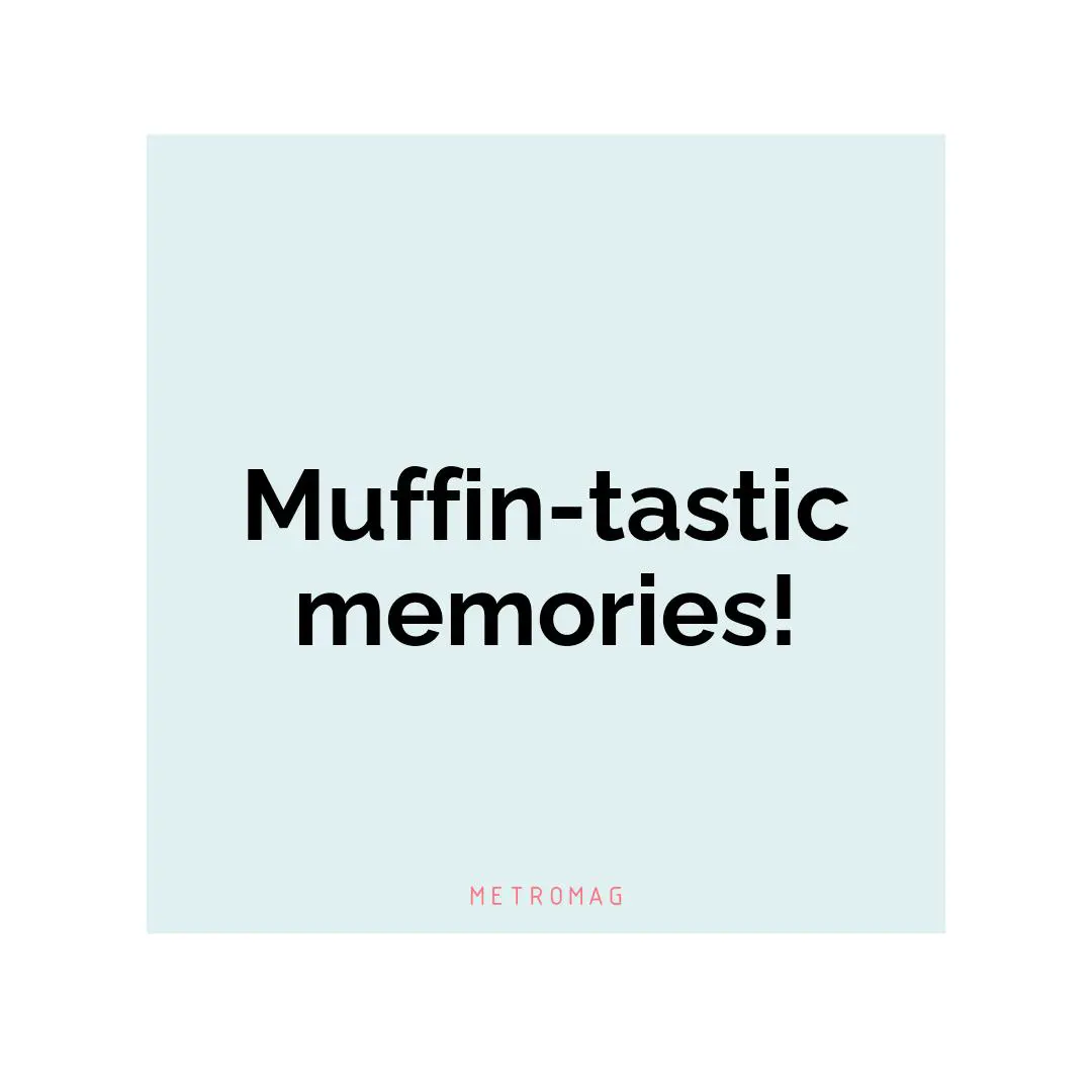 Muffin-tastic memories!