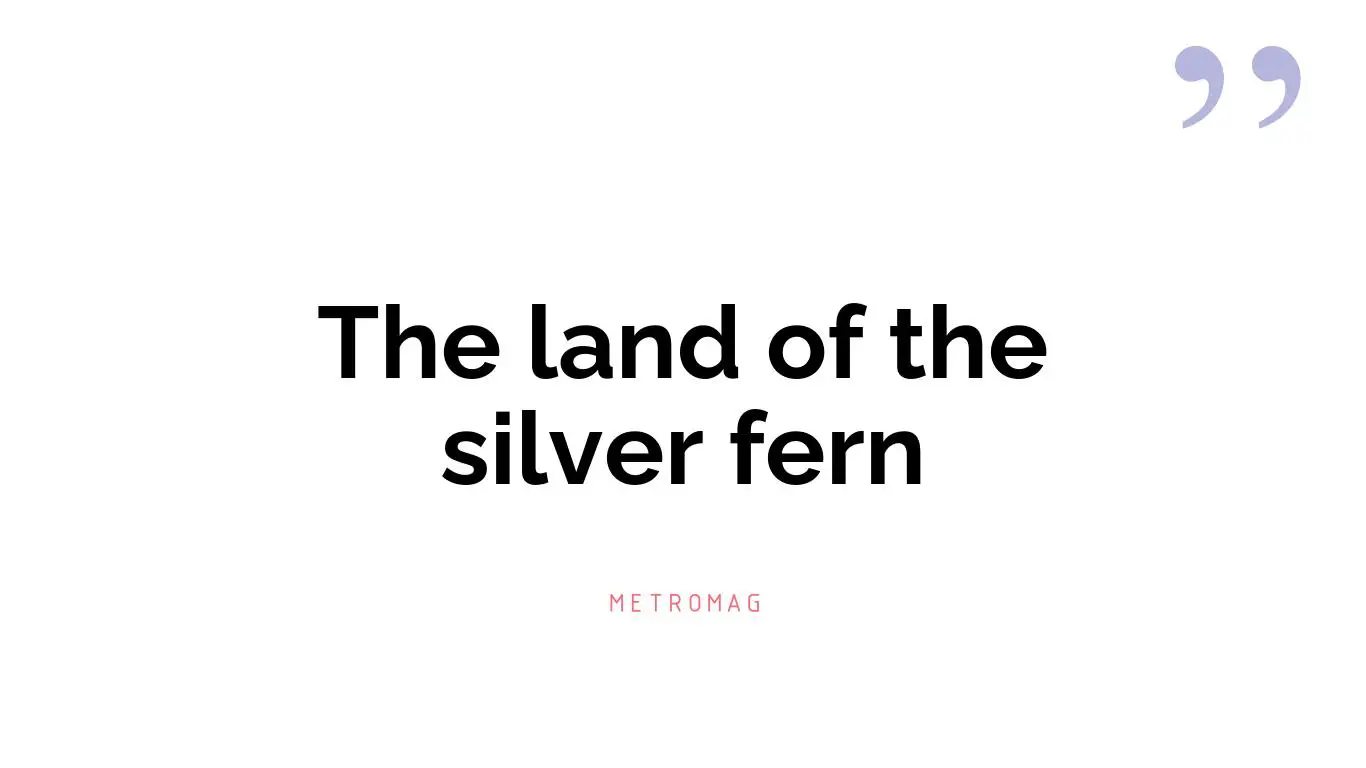 The land of the silver fern