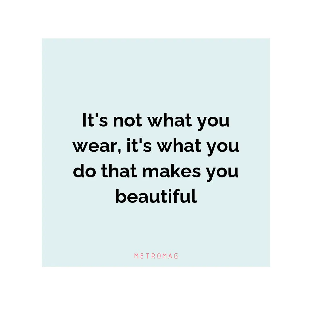 It's not what you wear, it's what you do that makes you beautiful