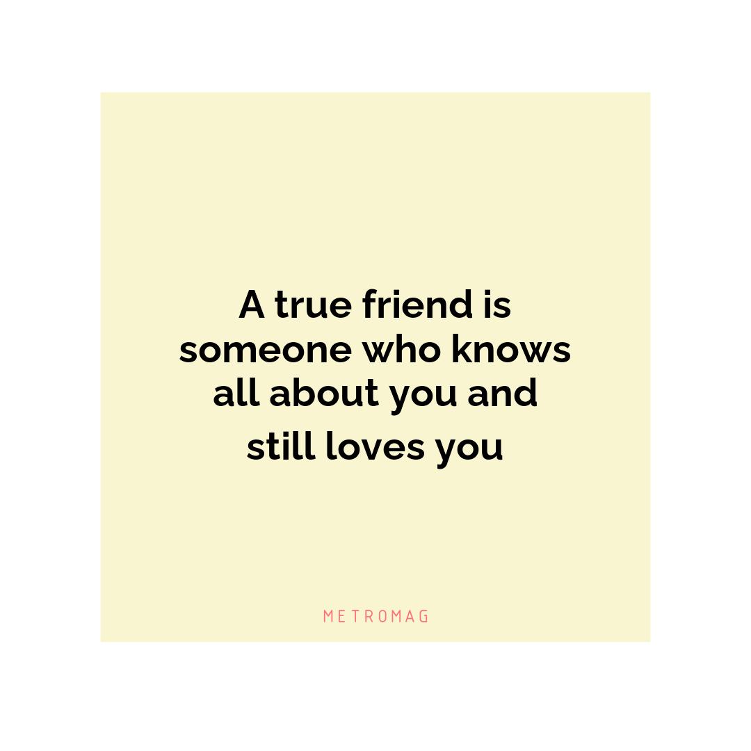 A true friend is someone who knows all about you and still loves you