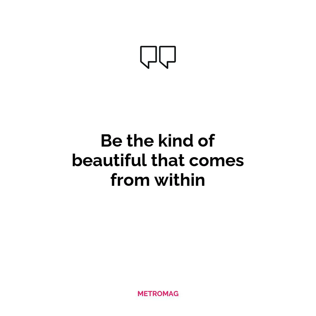 Be the kind of beautiful that comes from within