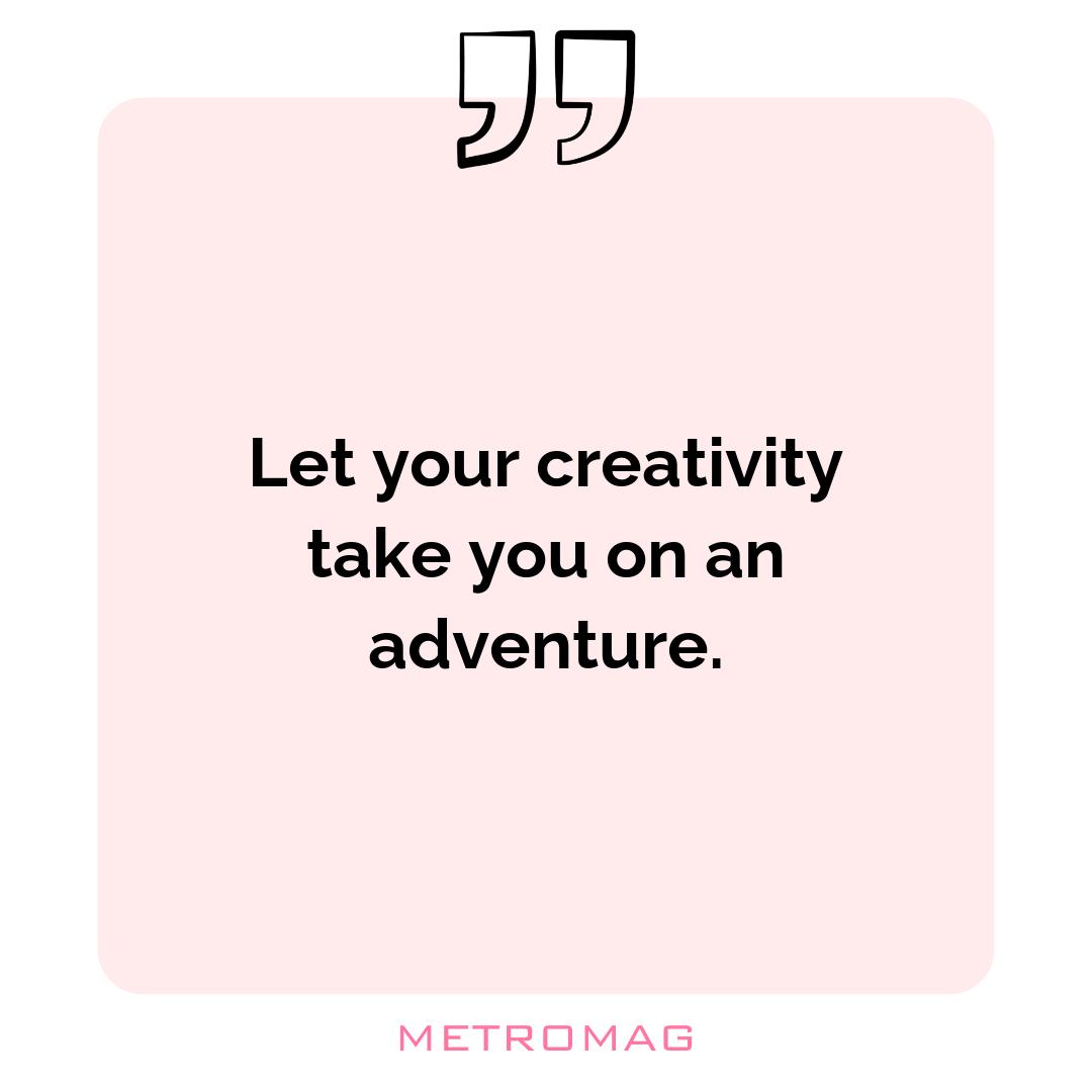 Let your creativity take you on an adventure.