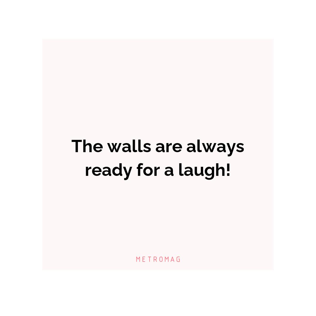 The walls are always ready for a laugh!