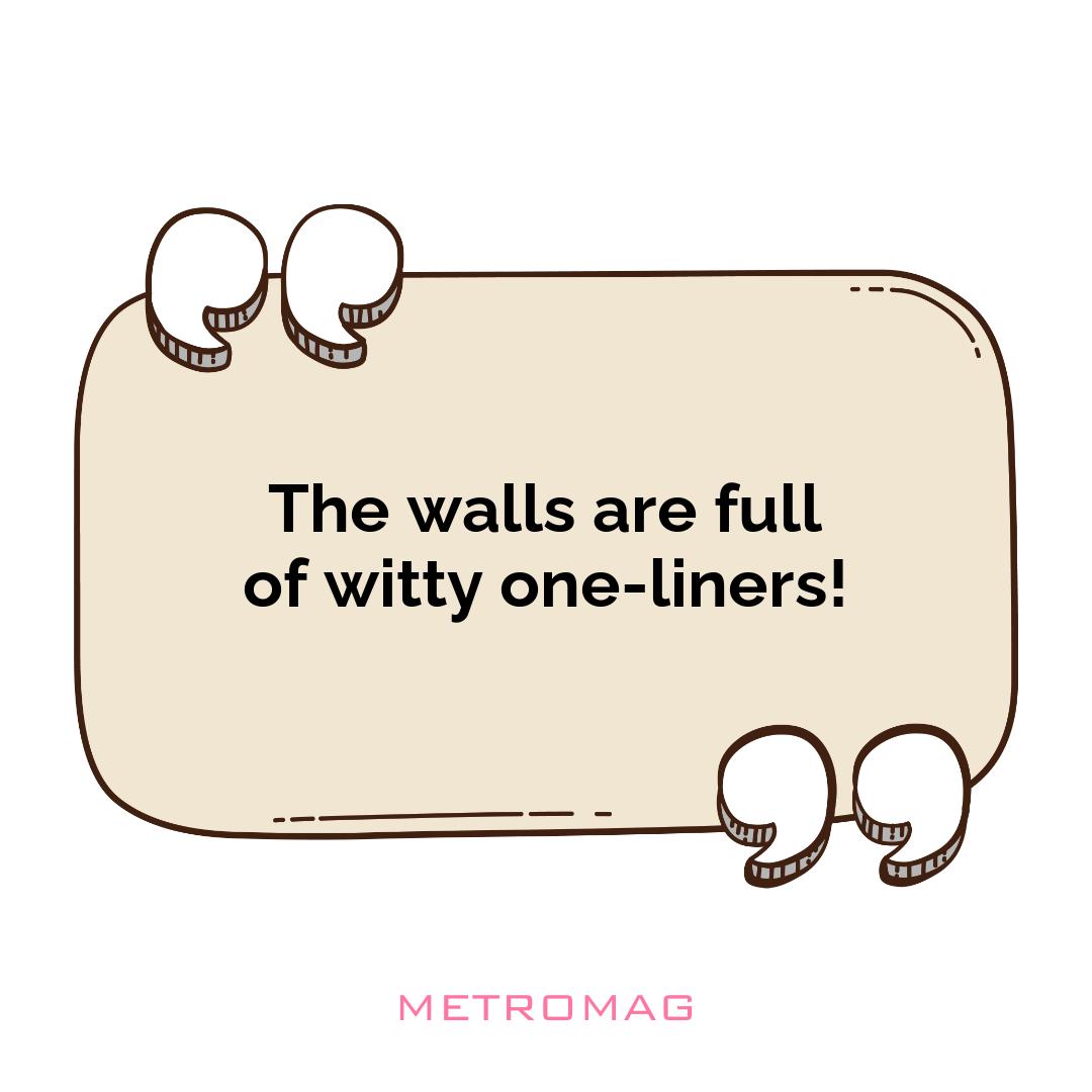 The walls are full of witty one-liners!