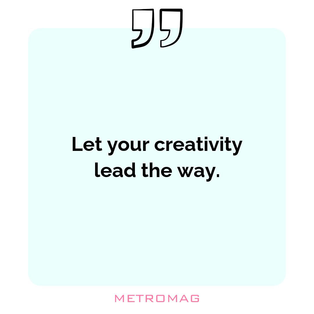 Let your creativity lead the way.