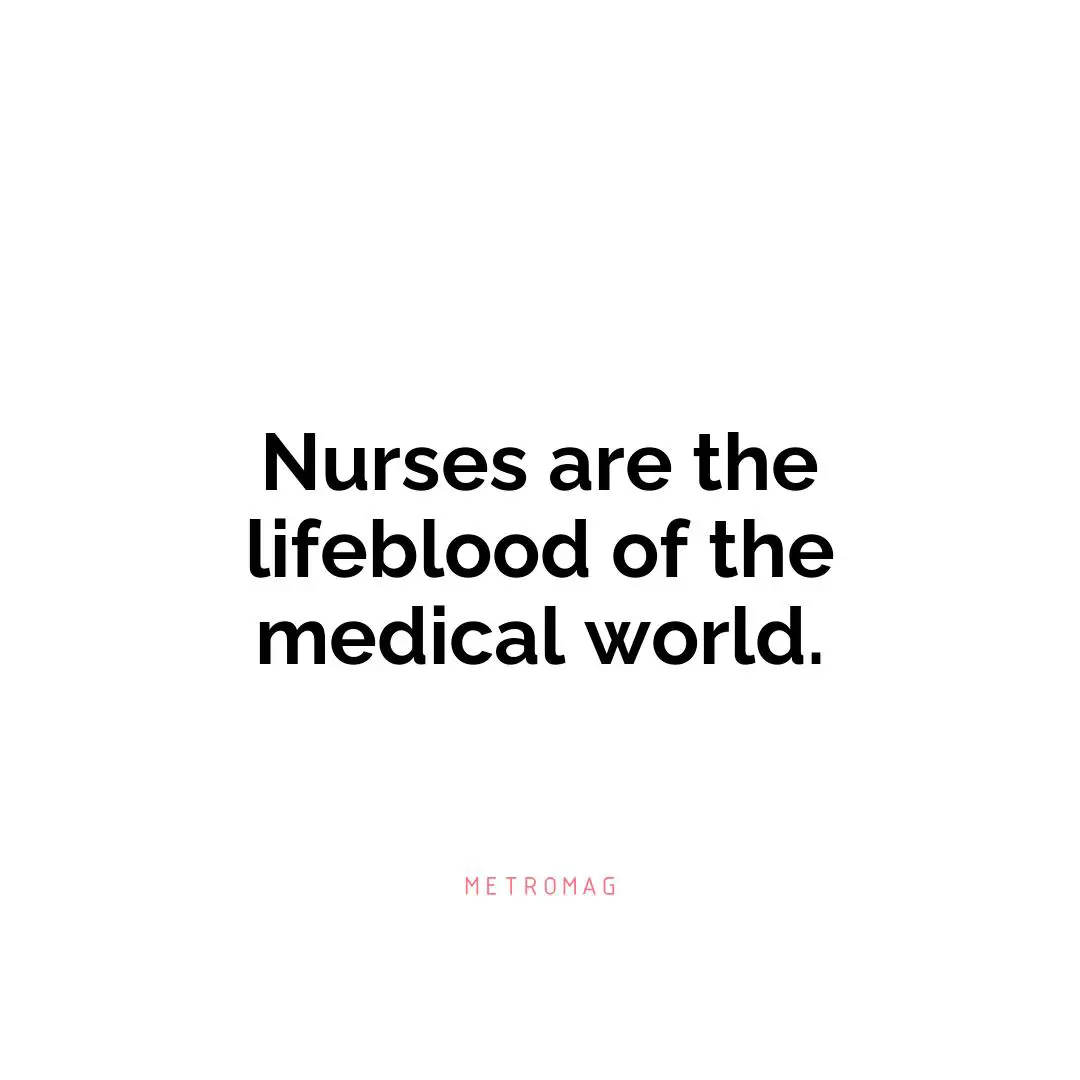 Nurses are the lifeblood of the medical world.