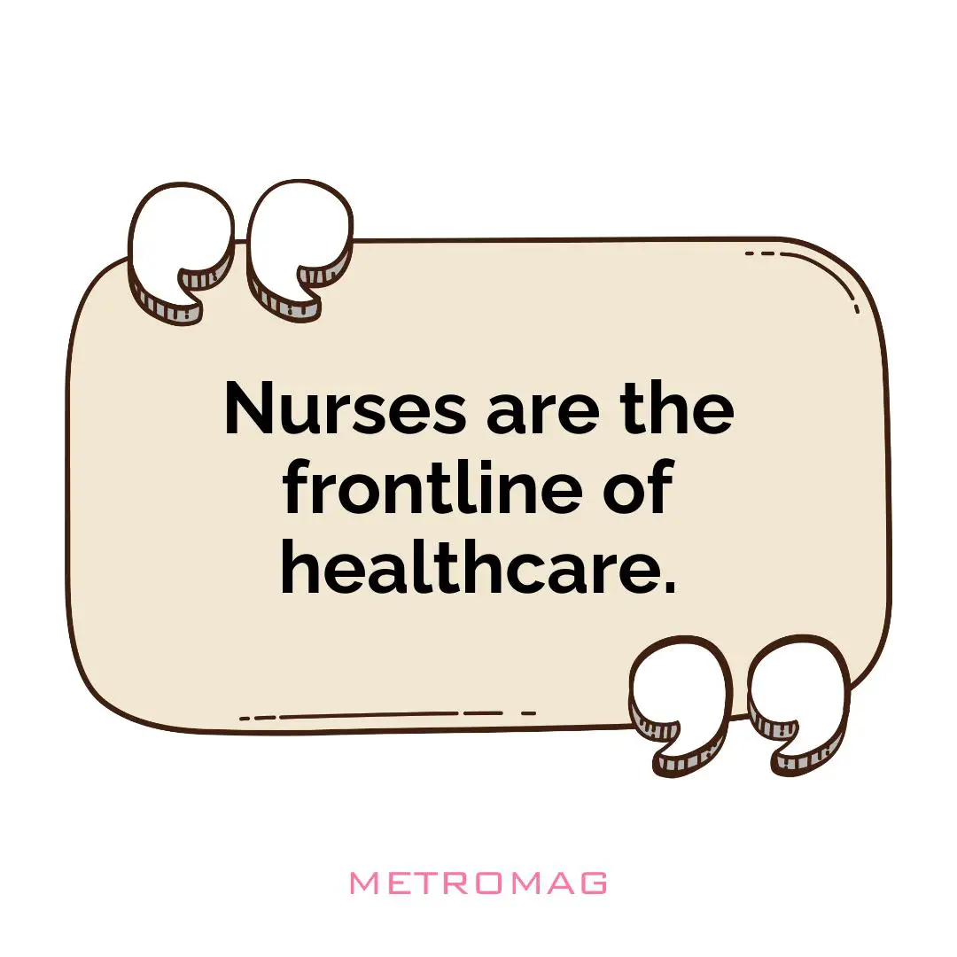 Nurses are the frontline of healthcare.