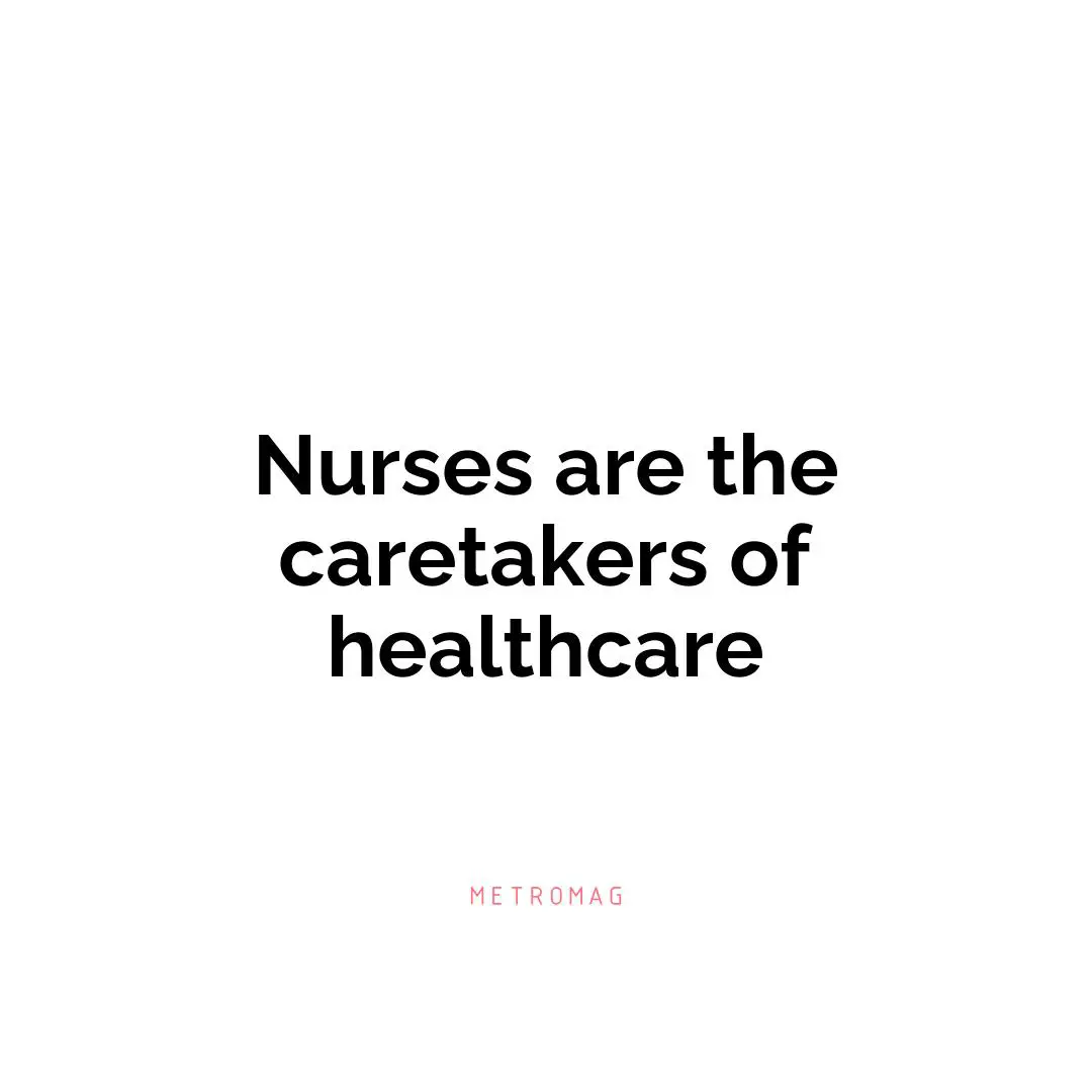 Nurses are the caretakers of healthcare