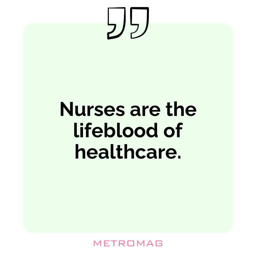 Nurses are the lifeblood of healthcare.