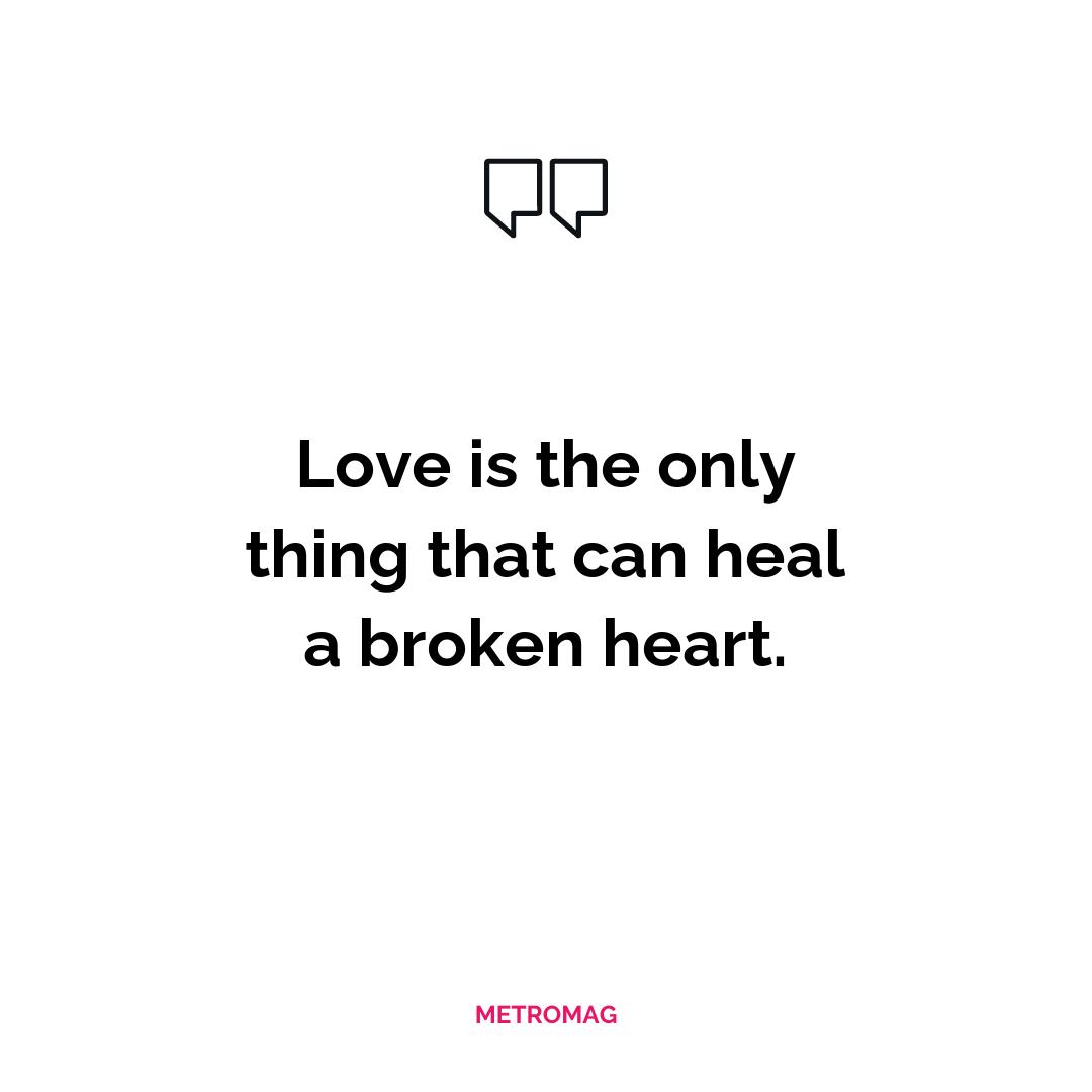 Love is the only thing that can heal a broken heart.
