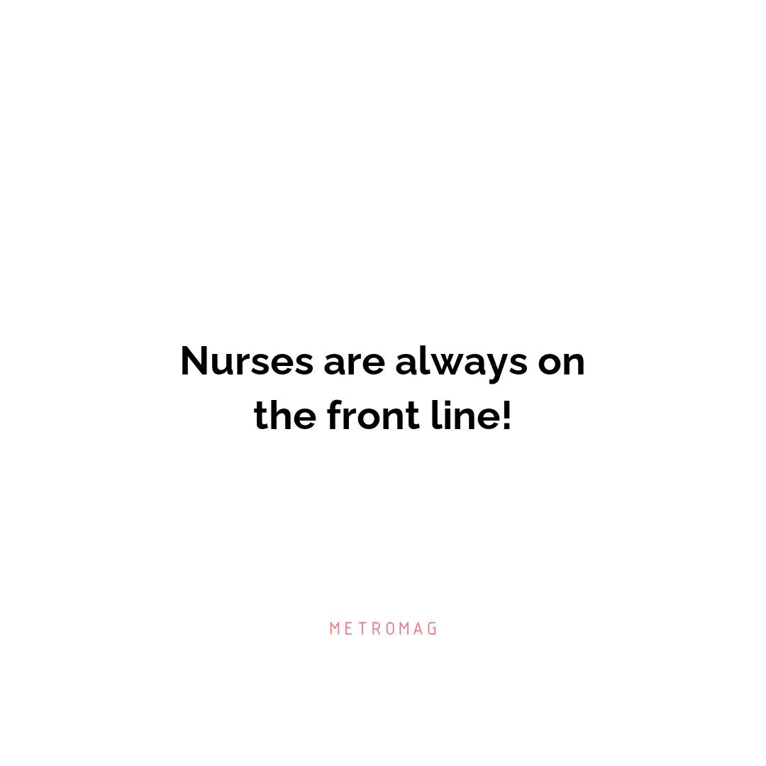 Nurses are always on the front line!