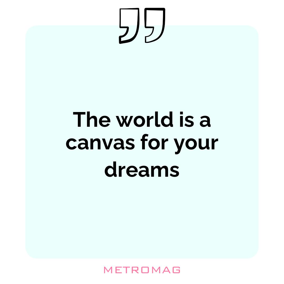The world is a canvas for your dreams