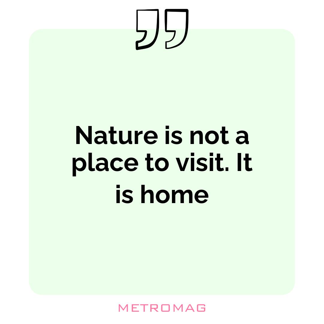 Nature is not a place to visit. It is home