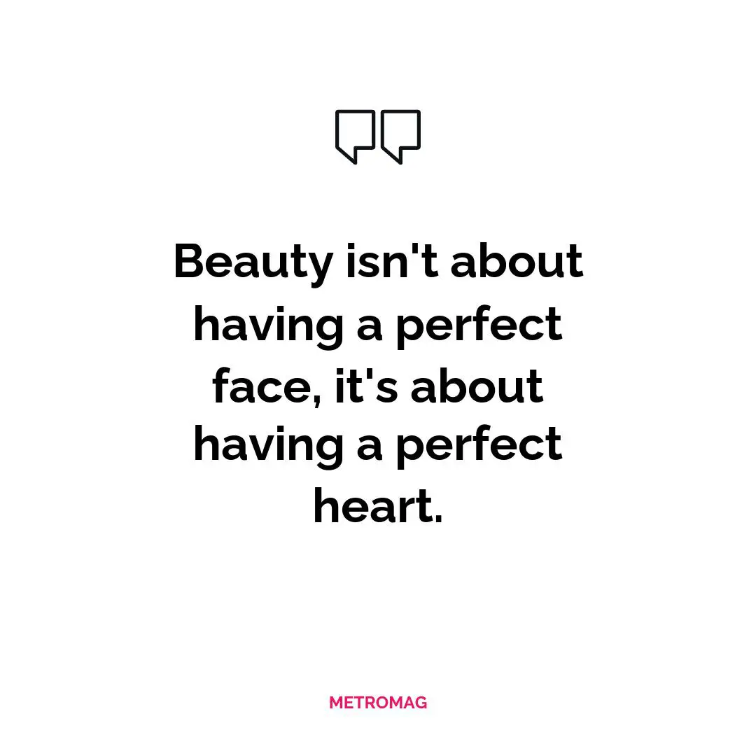 Beauty isn't about having a perfect face, it's about having a perfect heart.