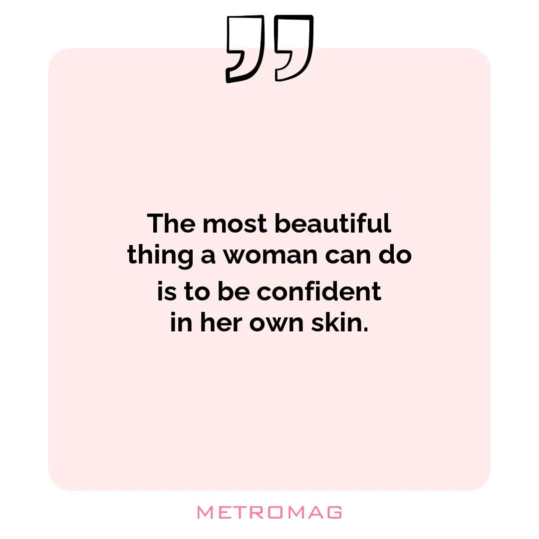 The most beautiful thing a woman can do is to be confident in her own skin.