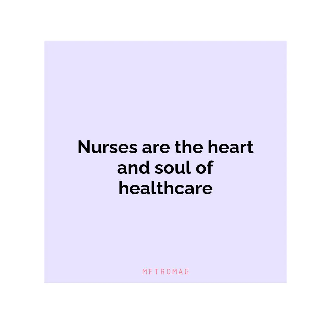 Nurses are the heart and soul of healthcare