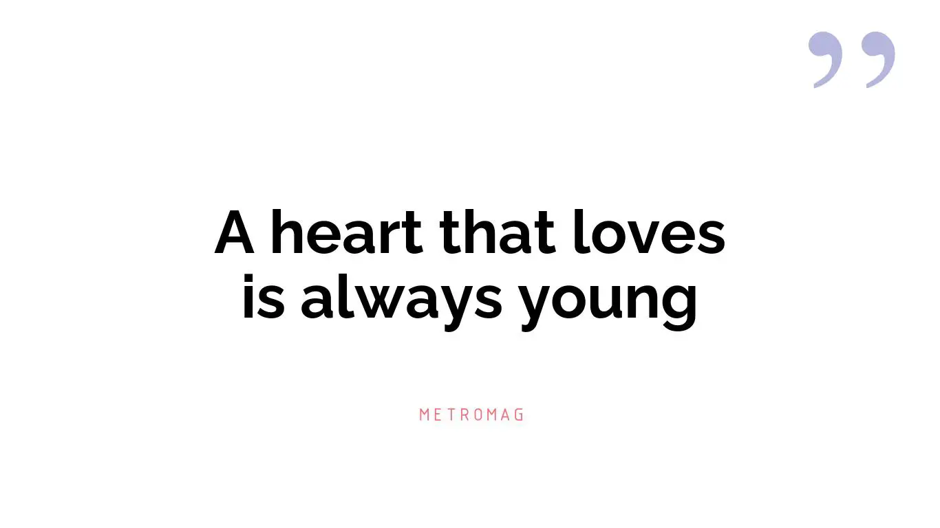 A heart that loves is always young