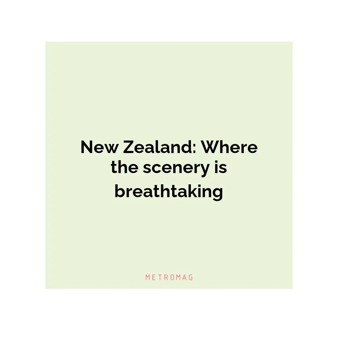 New Zealand: Where the scenery is breathtaking