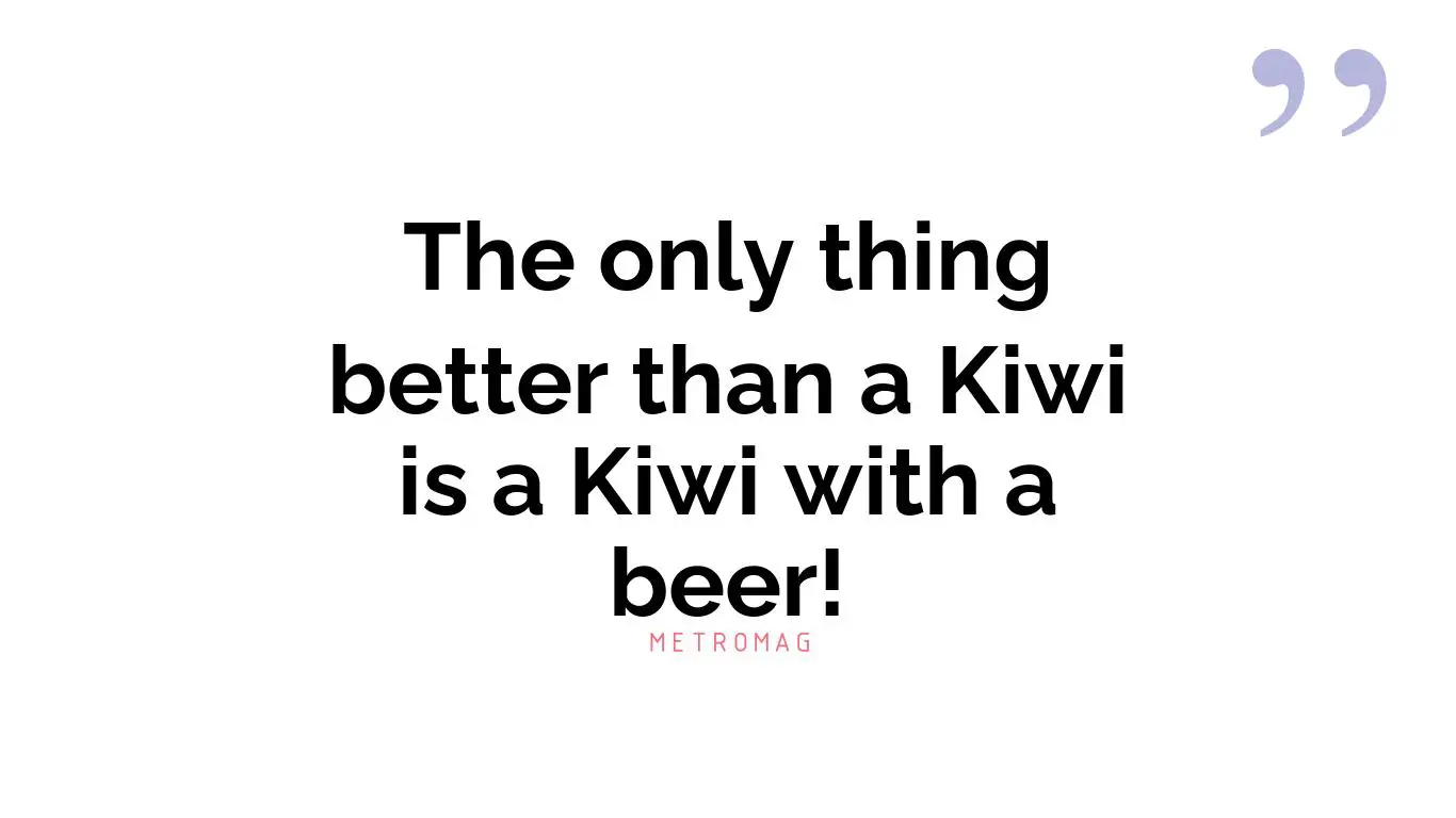 The only thing better than a Kiwi is a Kiwi with a beer!