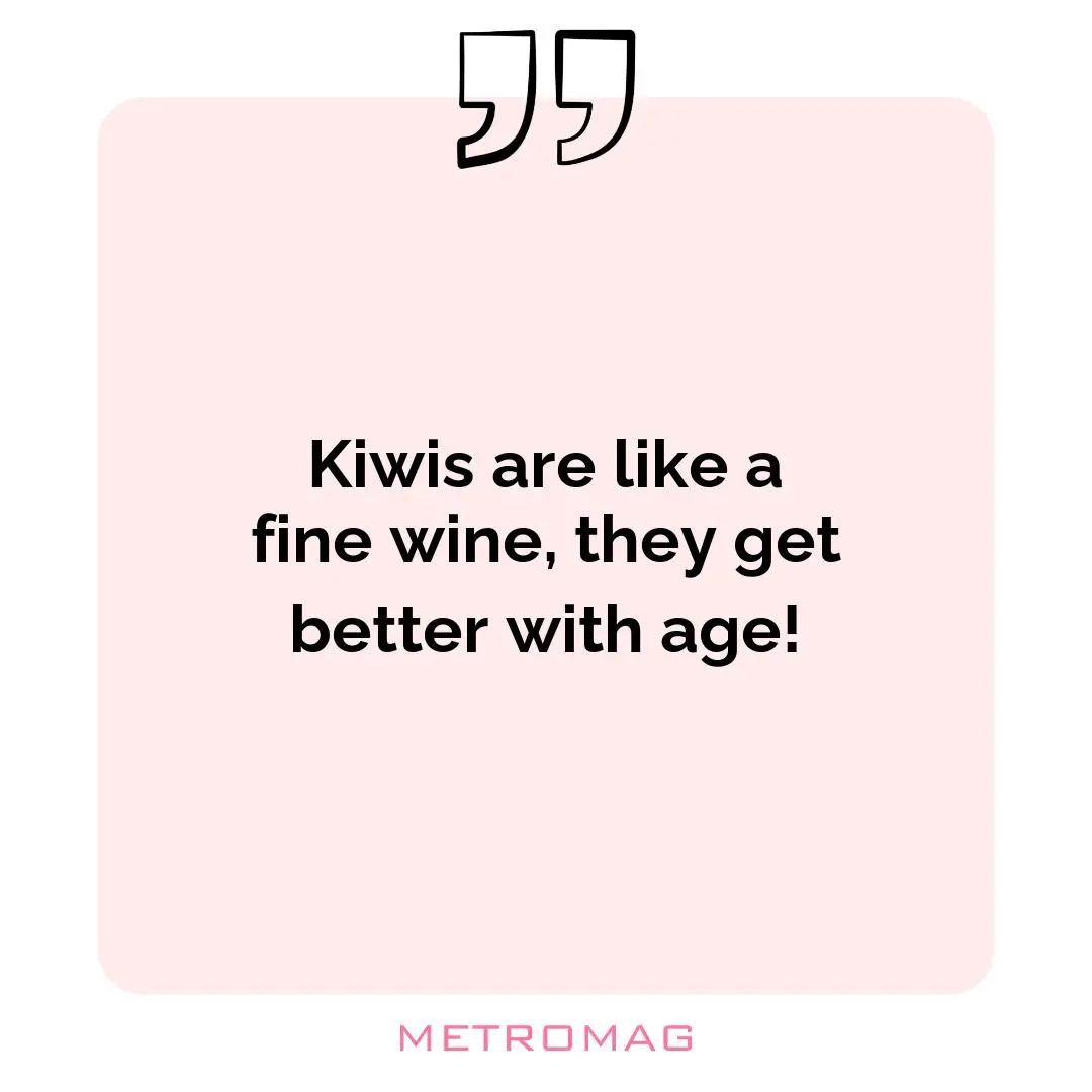 Kiwis are like a fine wine, they get better with age!