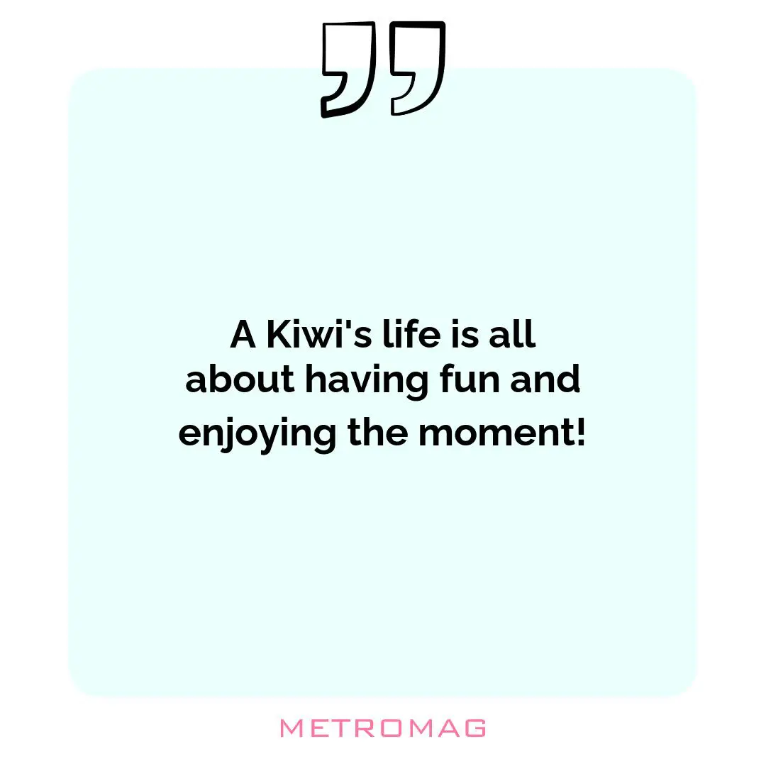 A Kiwi's life is all about having fun and enjoying the moment!