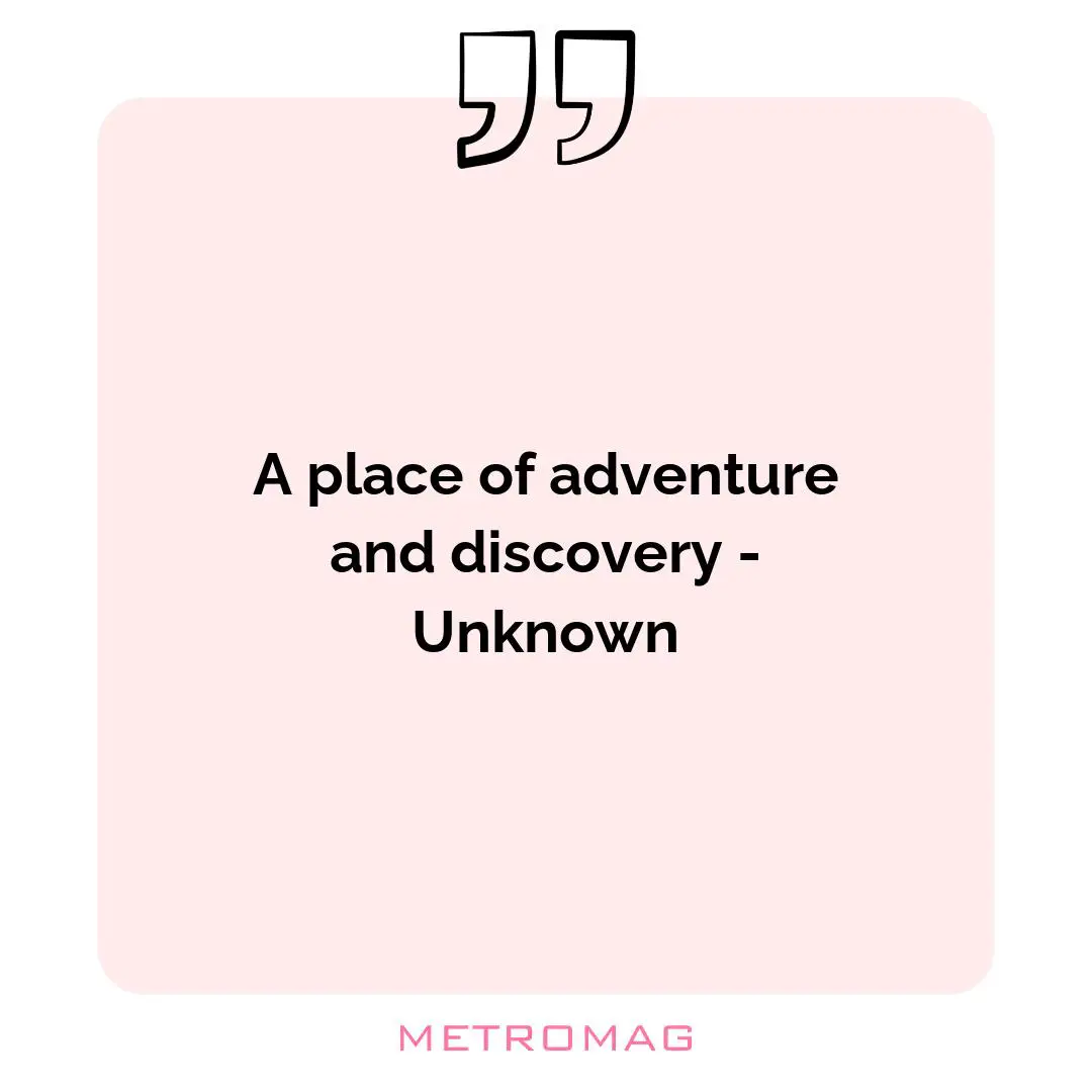 A place of adventure and discovery - Unknown