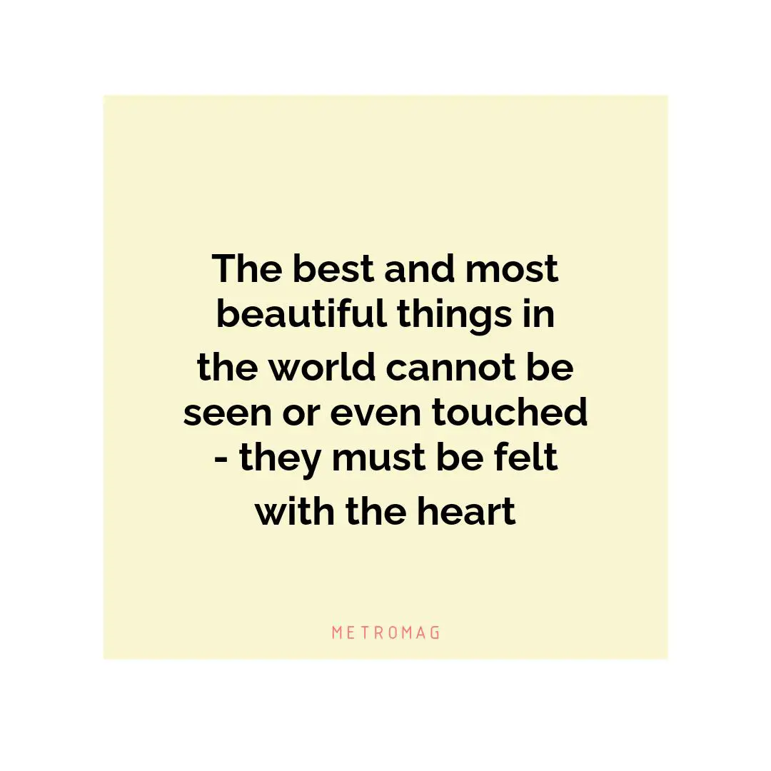 The best and most beautiful things in the world cannot be seen or even touched - they must be felt with the heart