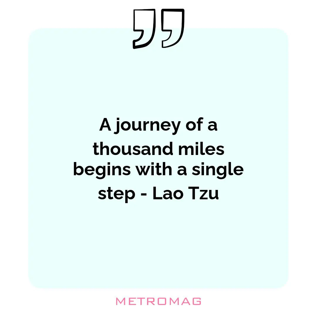 A journey of a thousand miles begins with a single step - Lao Tzu
