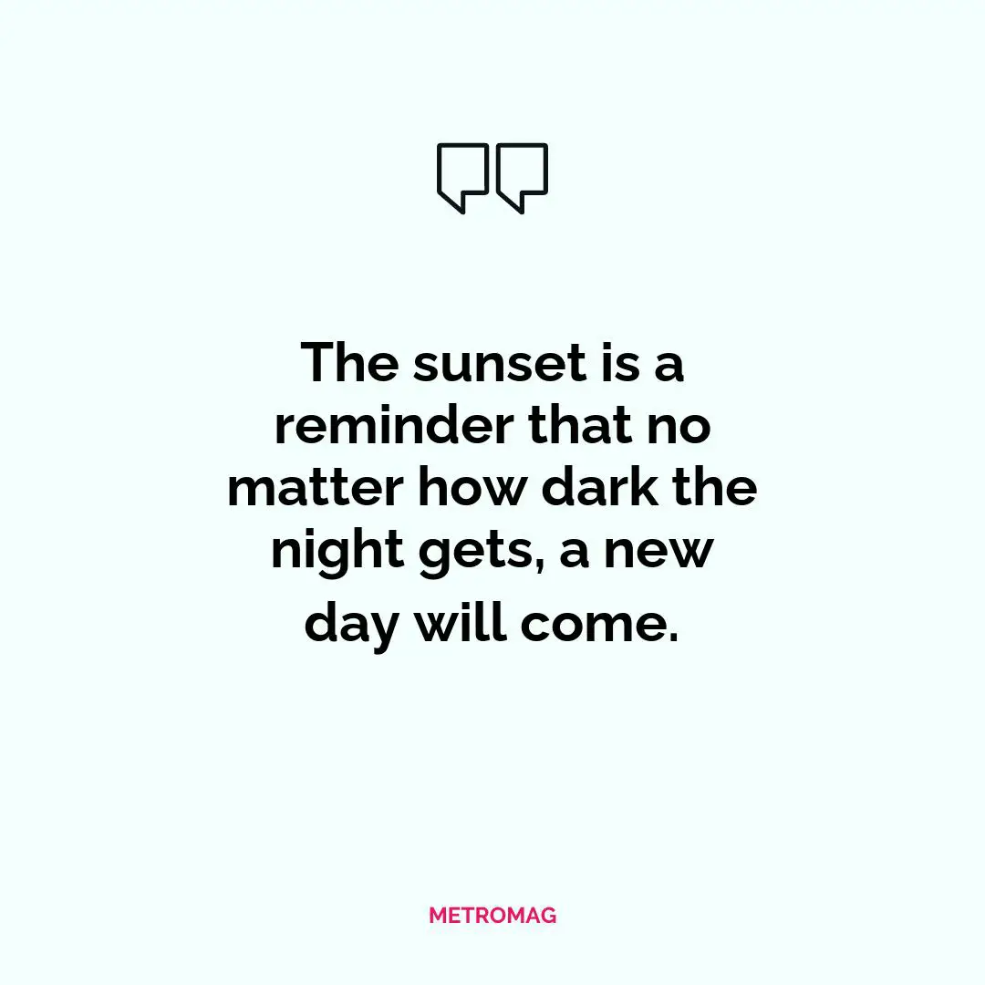 The sunset is a reminder that no matter how dark the night gets, a new day will come.