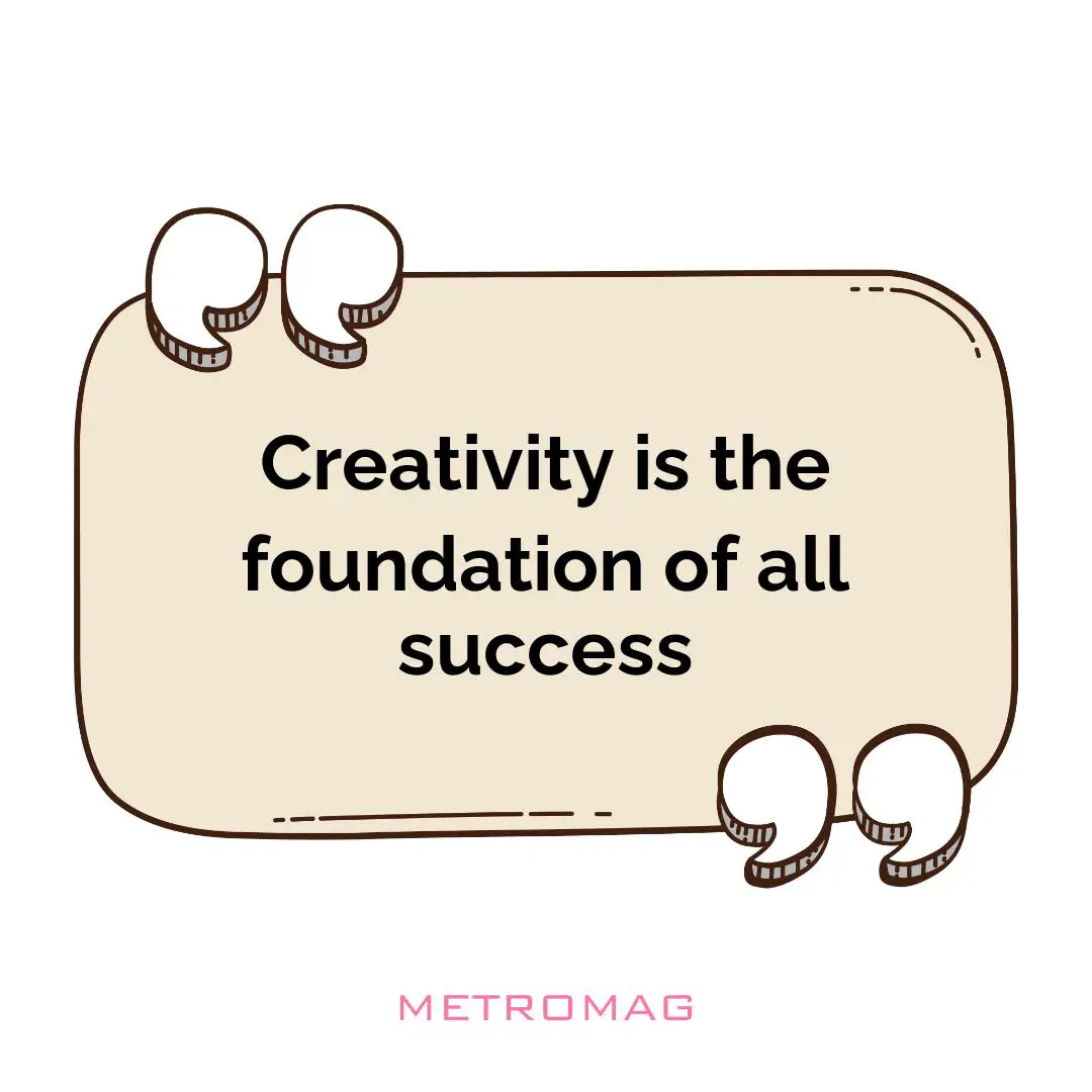 Creativity is the foundation of all success