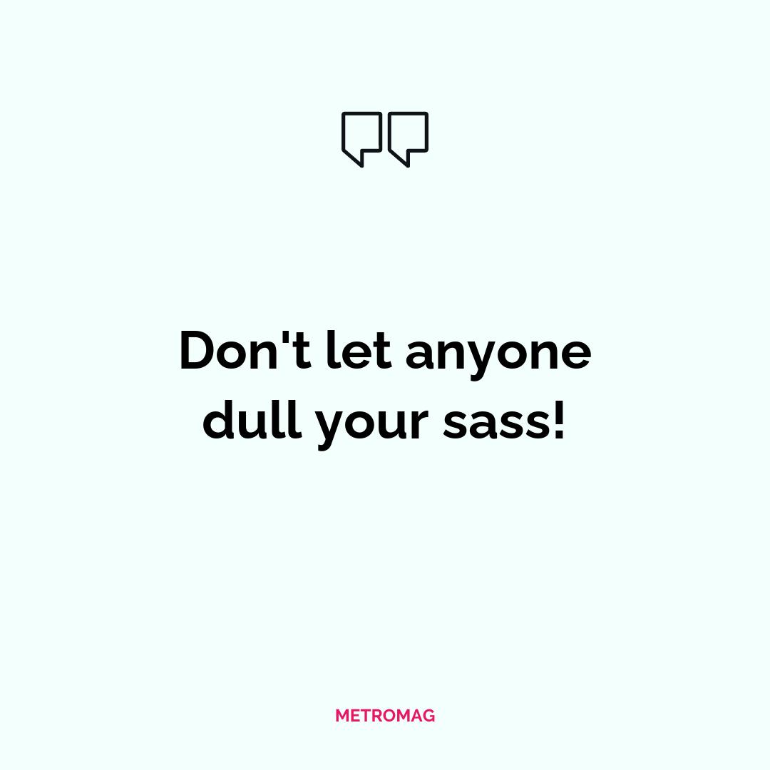Don't let anyone dull your sass!