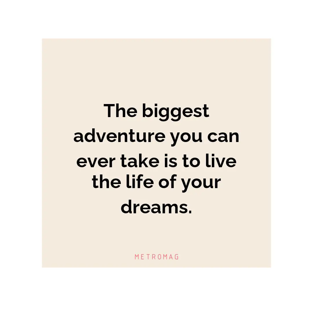 The biggest adventure you can ever take is to live the life of your dreams.