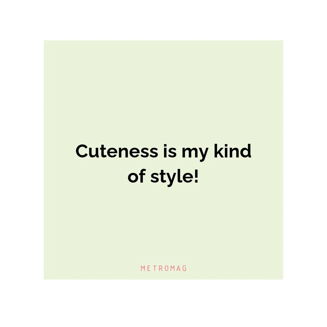 Cuteness is my kind of style!