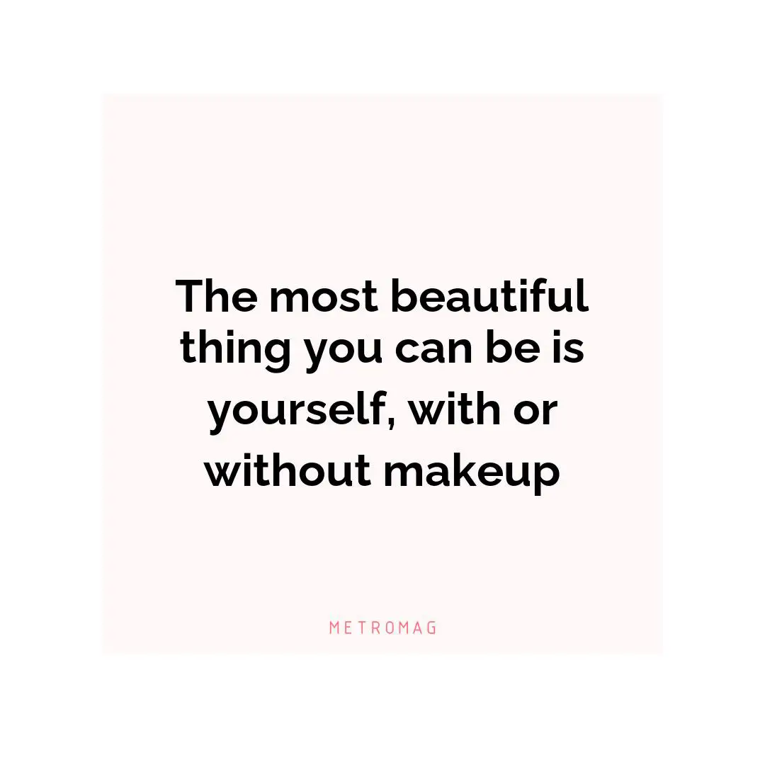 The most beautiful thing you can be is yourself, with or without makeup