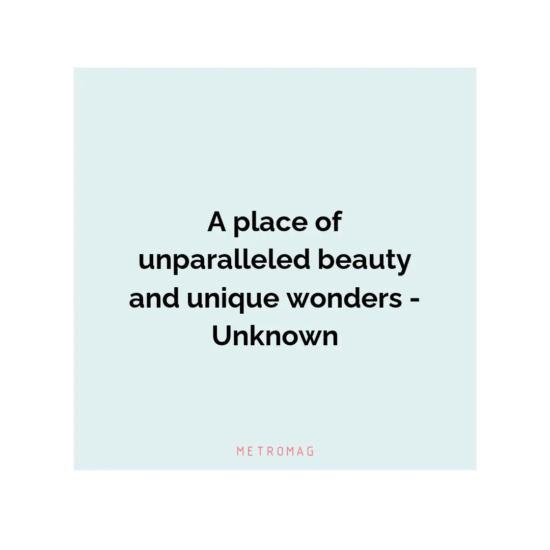 A place of unparalleled beauty and unique wonders - Unknown