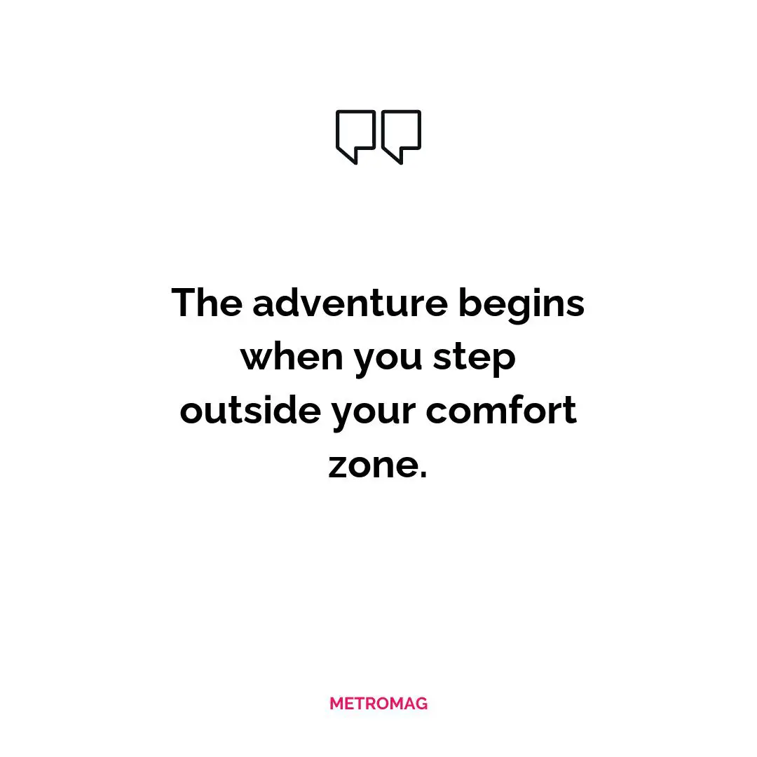 The adventure begins when you step outside your comfort zone.