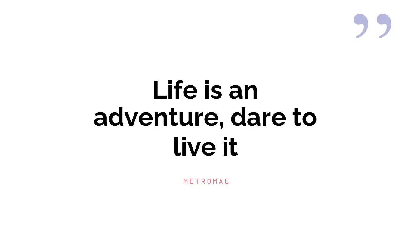 Life is an adventure, dare to live it