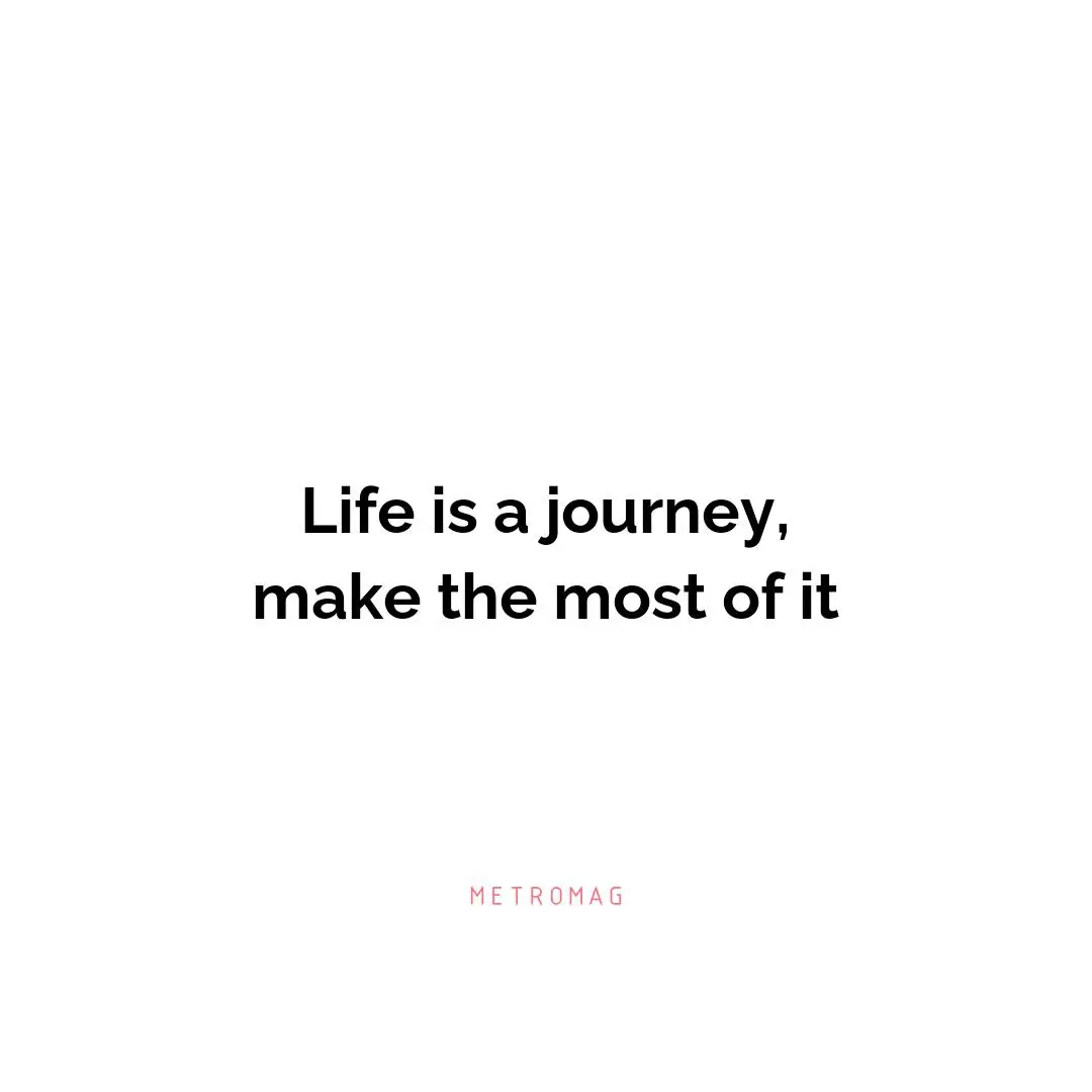 Life is a journey, make the most of it