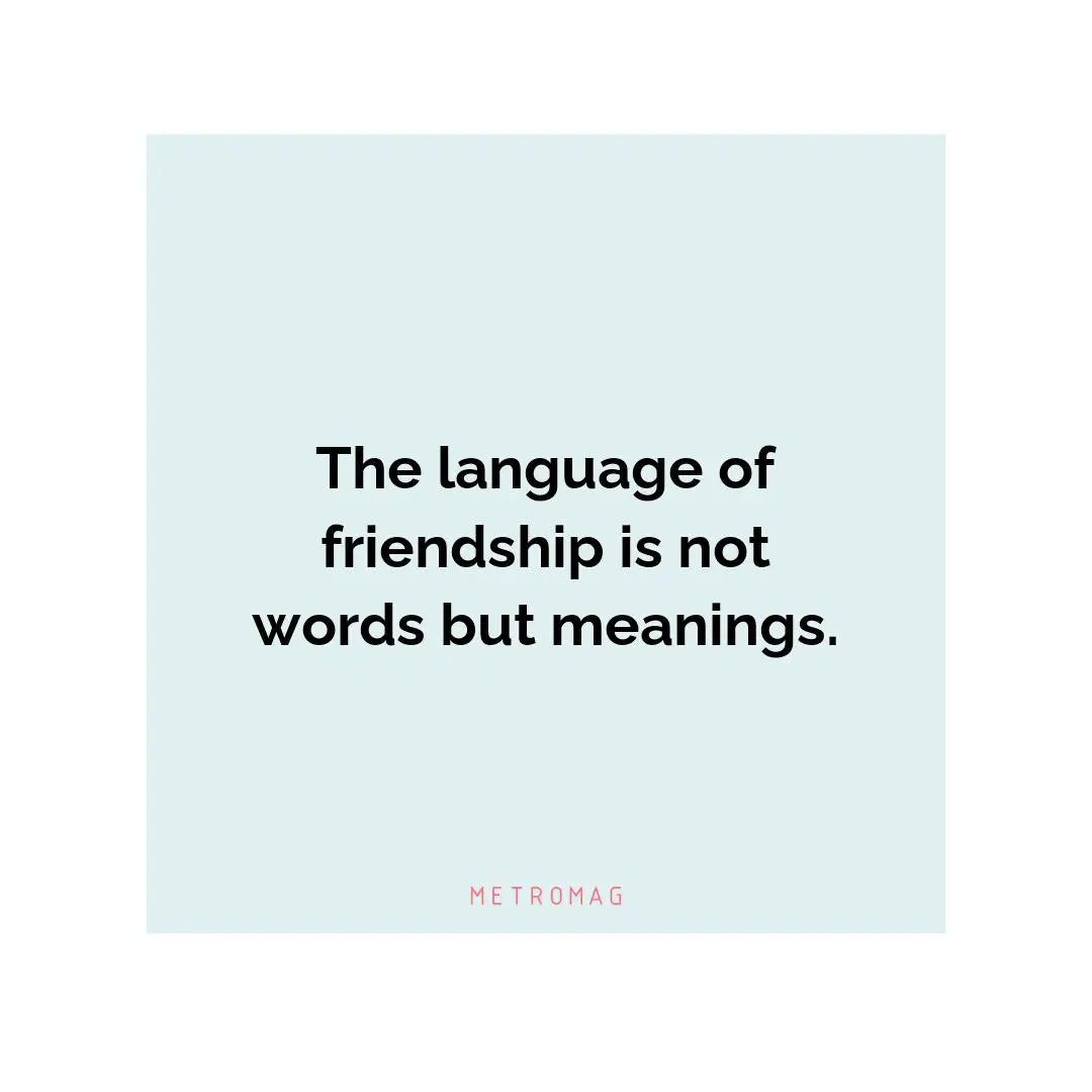 The language of friendship is not words but meanings.