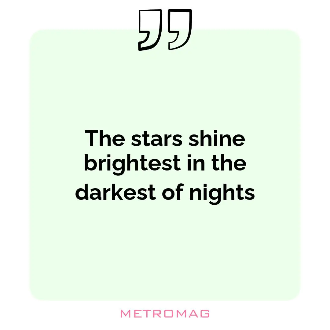 The stars shine brightest in the darkest of nights