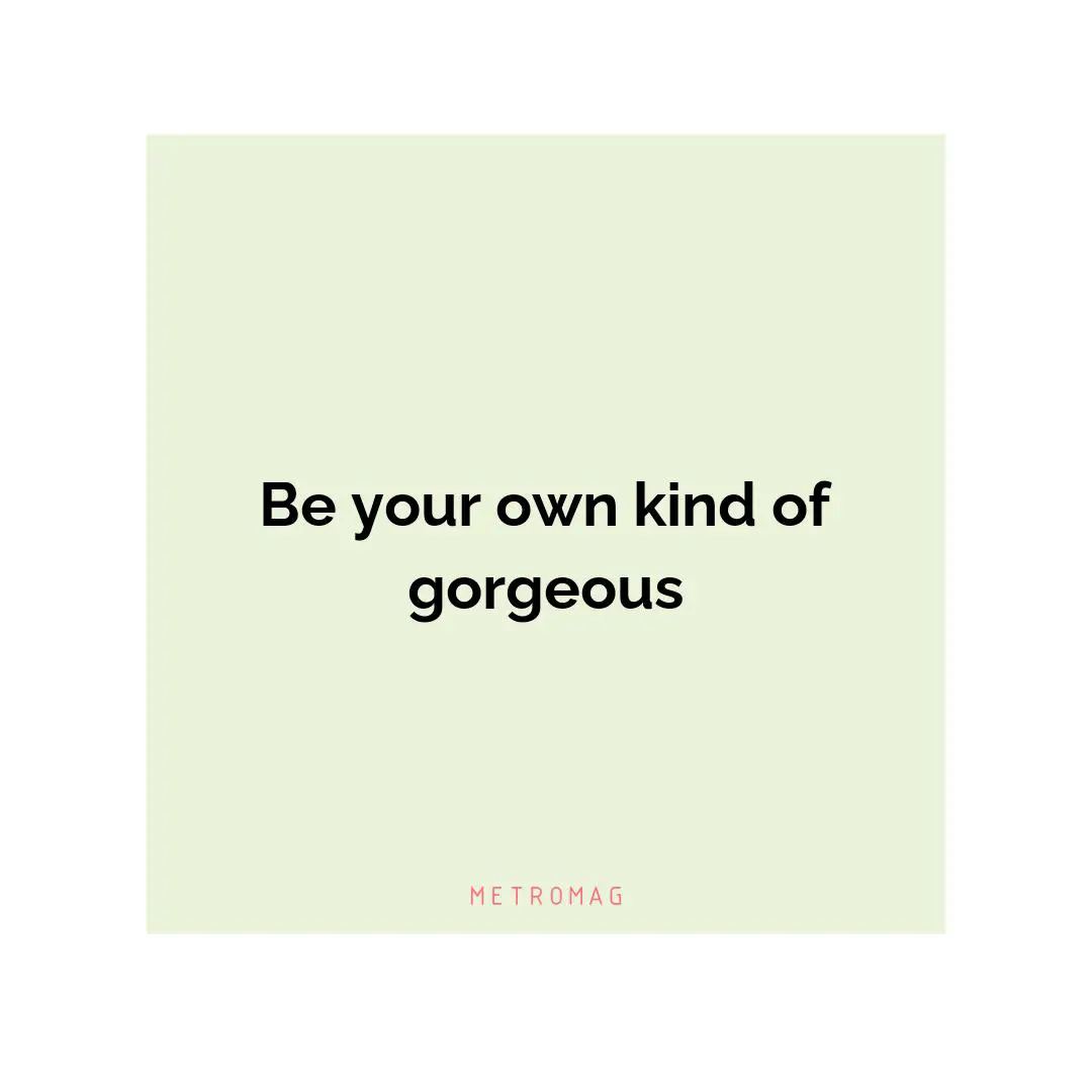 Be your own kind of gorgeous