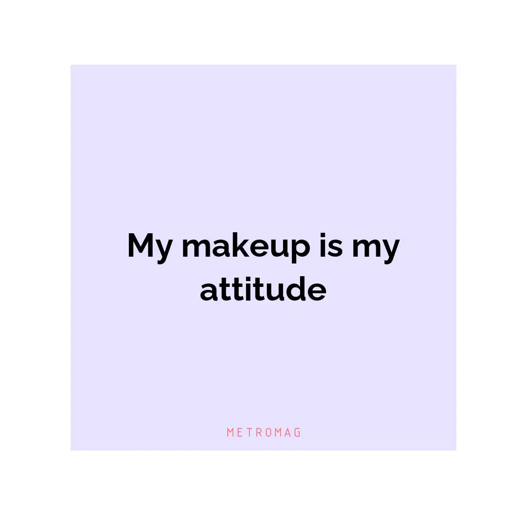 My makeup is my attitude
