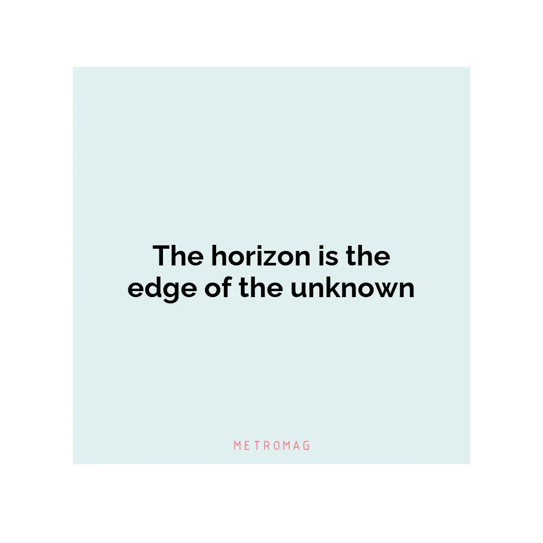 The horizon is the edge of the unknown
