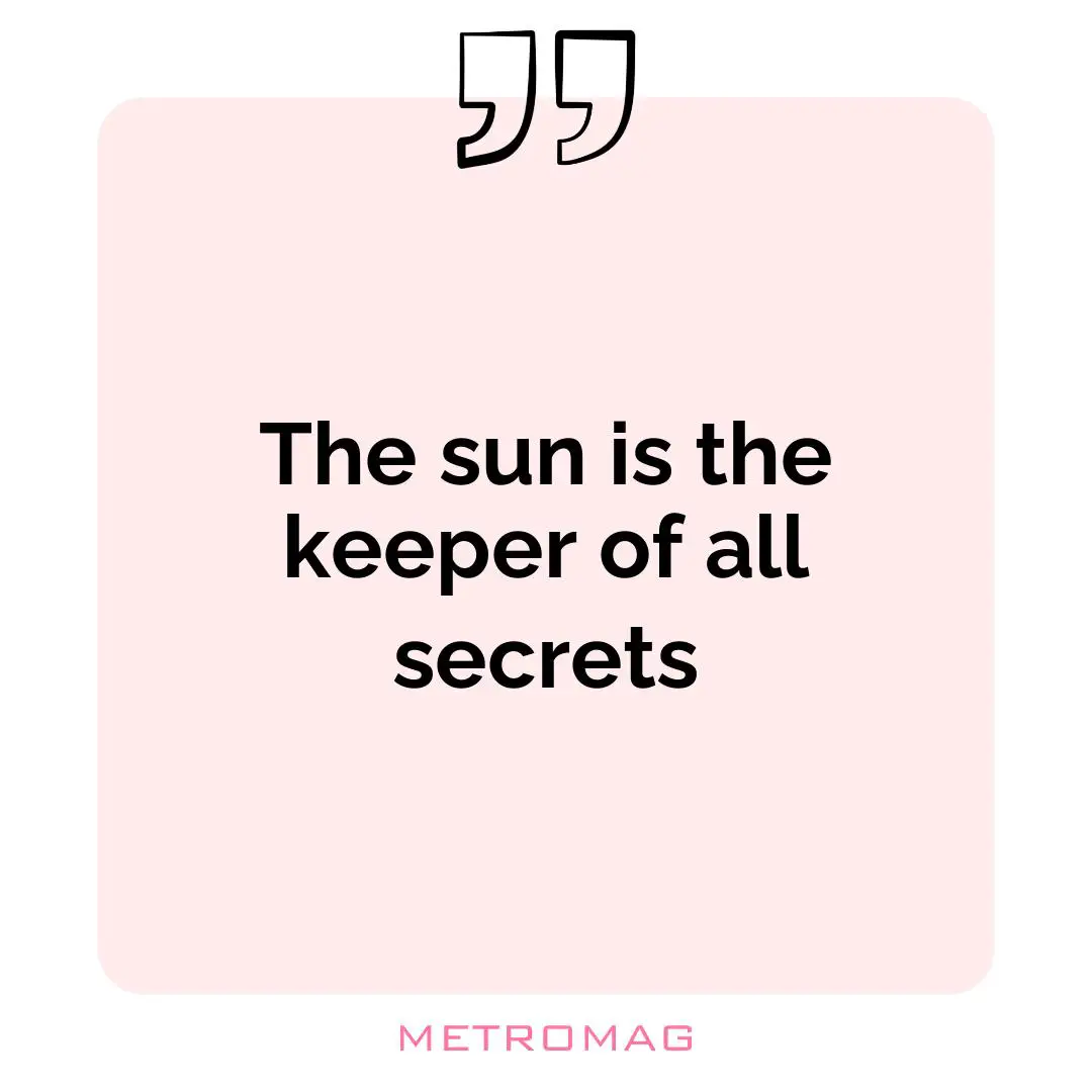 The sun is the keeper of all secrets
