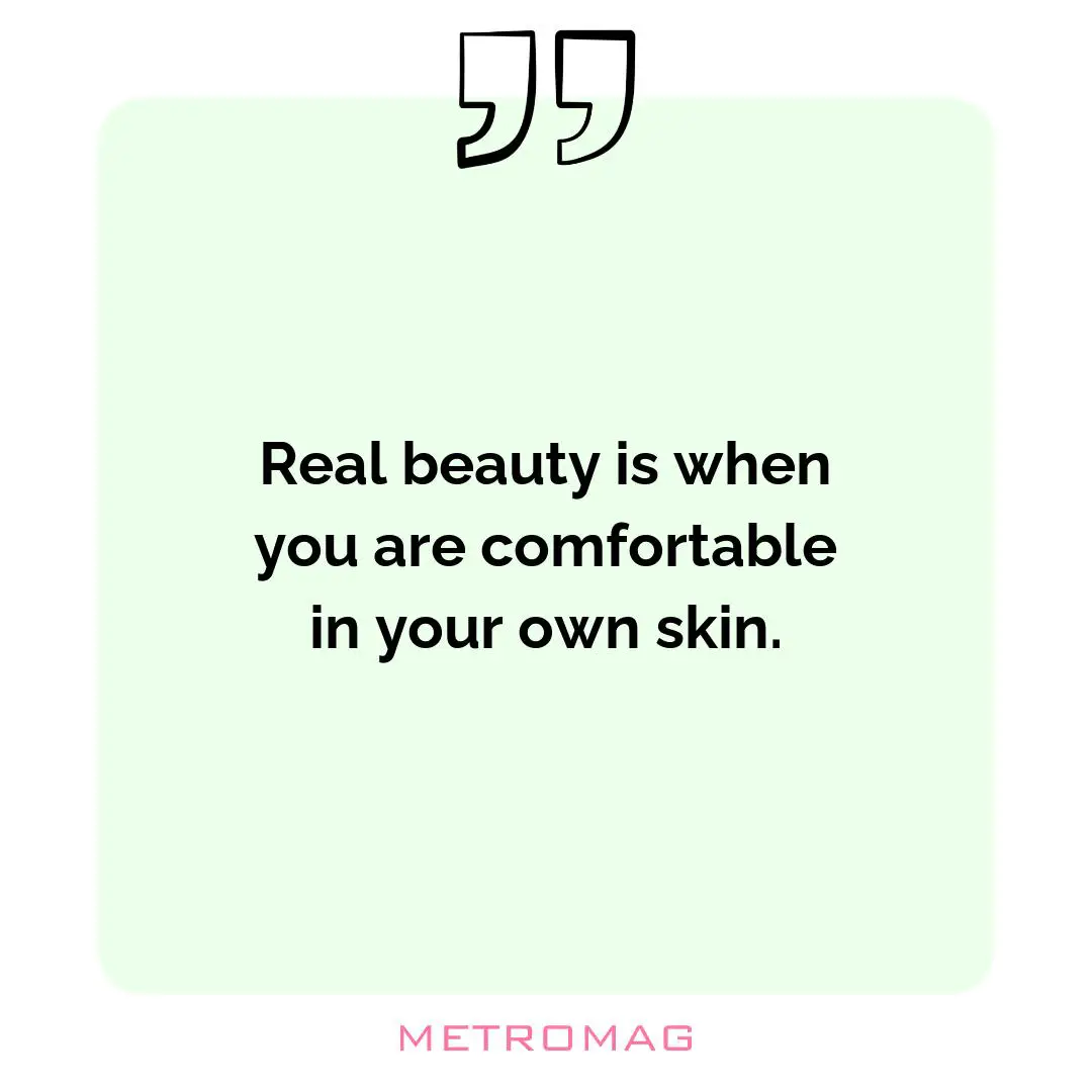 Real beauty is when you are comfortable in your own skin.