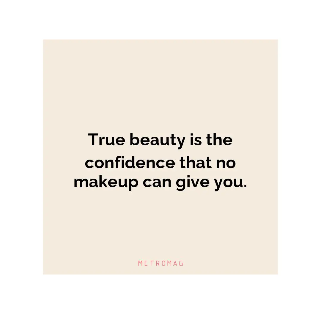True beauty is the confidence that no makeup can give you.